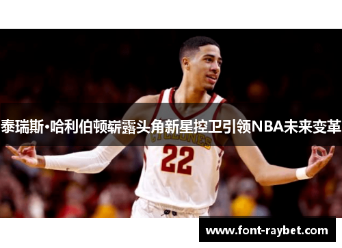 泰瑞斯·哈利伯顿崭露头角新星控卫引领NBA未来变革