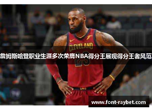 詹姆斯哈登职业生涯多次荣膺NBA得分王展现得分王者风范