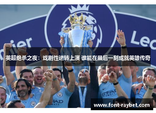 英超绝杀之夜：戏剧性逆转上演 谁能在最后一刻成就英雄传奇