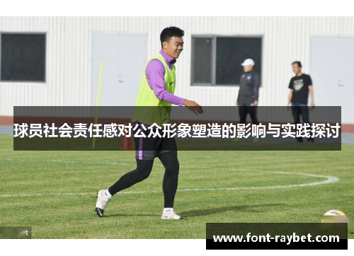 球员社会责任感对公众形象塑造的影响与实践探讨