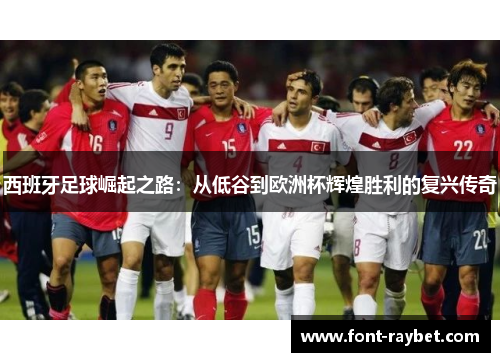 西班牙足球崛起之路：从低谷到欧洲杯辉煌胜利的复兴传奇