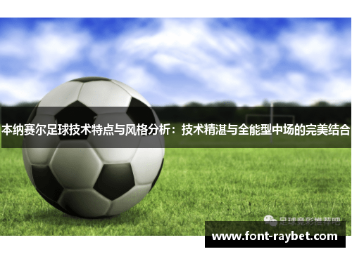 本纳赛尔足球技术特点与风格分析：技术精湛与全能型中场的完美结合