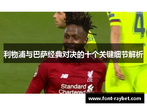 利物浦与巴萨经典对决的十个关键细节解析