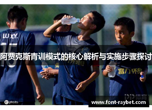 阿贾克斯青训模式的核心解析与实施步骤探讨
