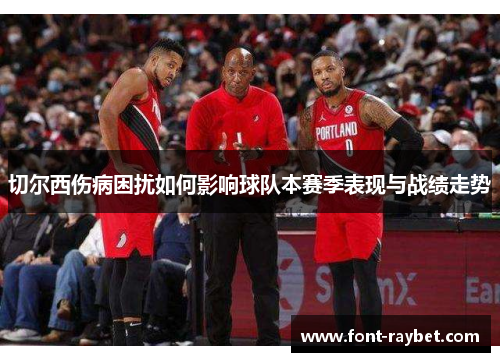 切尔西伤病困扰如何影响球队本赛季表现与战绩走势