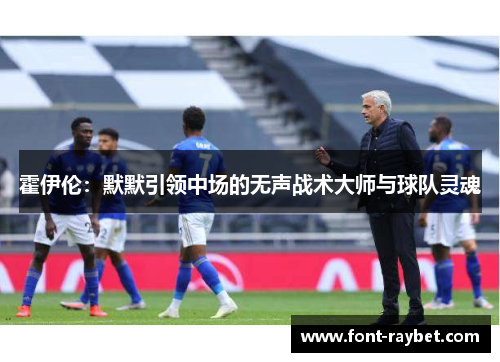 霍伊伦：默默引领中场的无声战术大师与球队灵魂