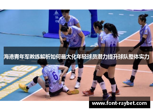 海港青年军教练解析如何最大化年轻球员潜力提升球队整体实力