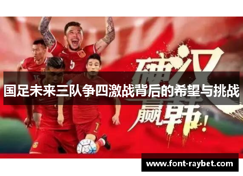 国足未来三队争四激战背后的希望与挑战