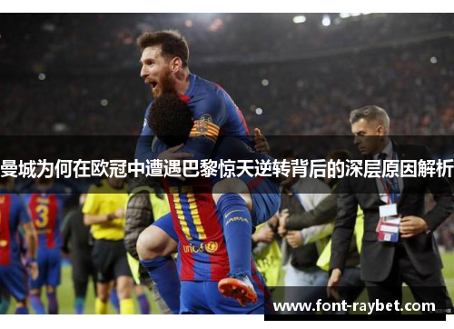 曼城为何在欧冠中遭遇巴黎惊天逆转背后的深层原因解析