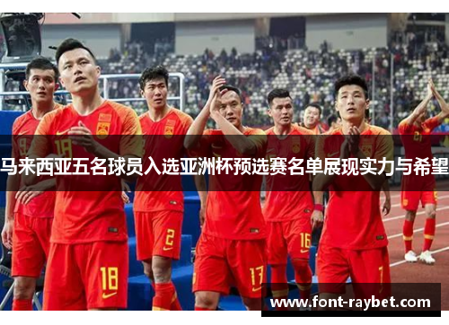马来西亚五名球员入选亚洲杯预选赛名单展现实力与希望