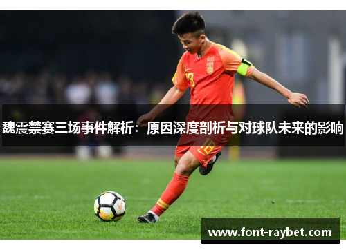魏震禁赛三场事件解析：原因深度剖析与对球队未来的影响
