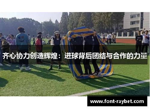 齐心协力创造辉煌：进球背后团结与合作的力量