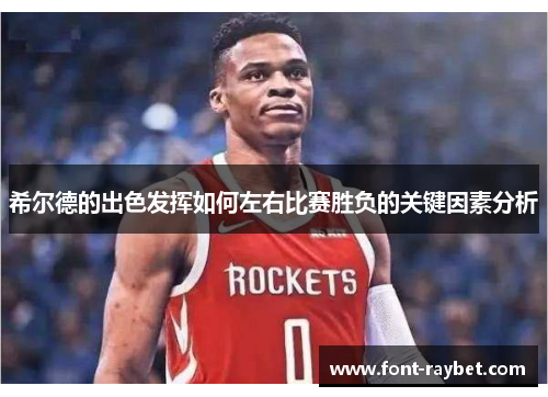 希尔德的出色发挥如何左右比赛胜负的关键因素分析