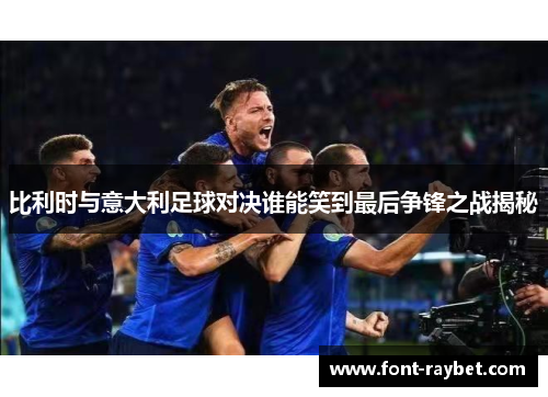 比利时与意大利足球对决谁能笑到最后争锋之战揭秘