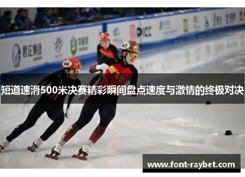 短道速滑500米决赛精彩瞬间盘点速度与激情的终极对决