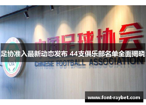足协准入最新动态发布 44支俱乐部名单全面揭晓