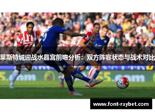 莱斯特城迎战水晶宫前瞻分析：双方阵容状态与战术对比