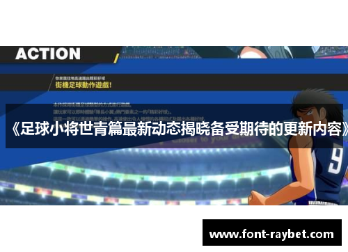 《足球小将世青篇最新动态揭晓备受期待的更新内容》