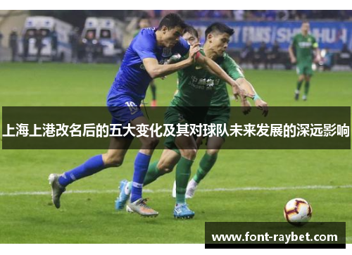 上海上港改名后的五大变化及其对球队未来发展的深远影响