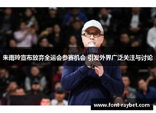 朱雨玲宣布放弃全运会参赛机会 引发外界广泛关注与讨论