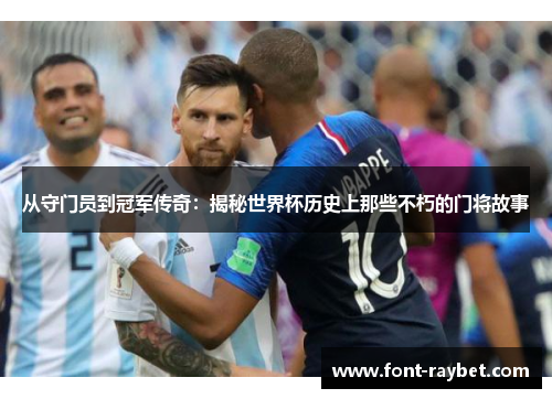 从守门员到冠军传奇：揭秘世界杯历史上那些不朽的门将故事