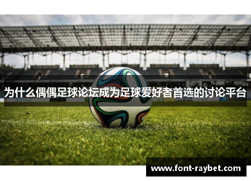 为什么偶偶足球论坛成为足球爱好者首选的讨论平台