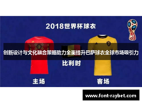 创新设计与文化融合策略助力全面提升巴萨球衣全球市场吸引力