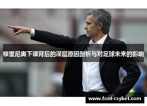 穆里尼奥下课背后的深层原因剖析与对足球未来的影响